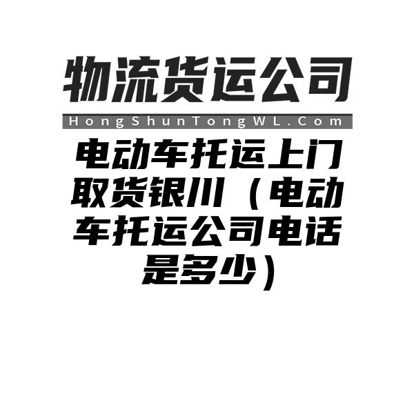 电动车托运上门取货银川（电动车托运公司电话是多少）