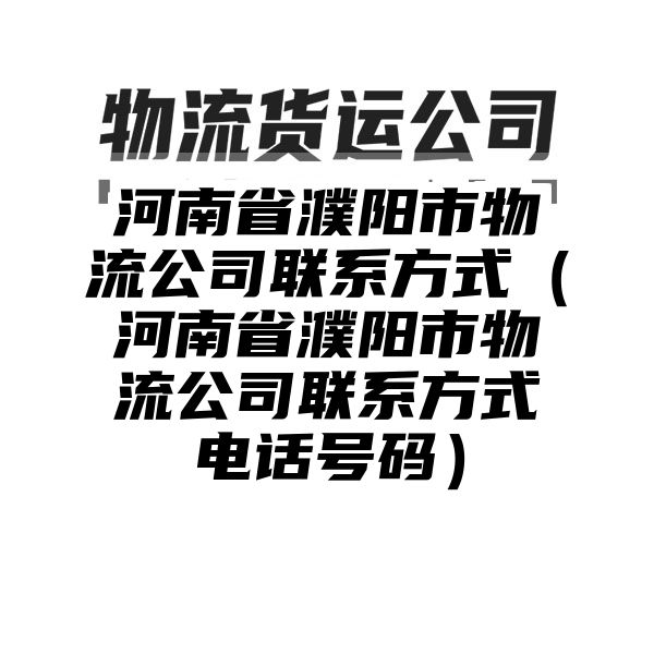 河南省濮阳市物流公司联系方式（河南省濮阳市物流公司联系方式电话号码）