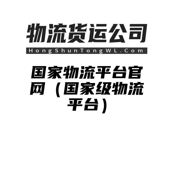 国家物流平台官网（国家级物流平台）