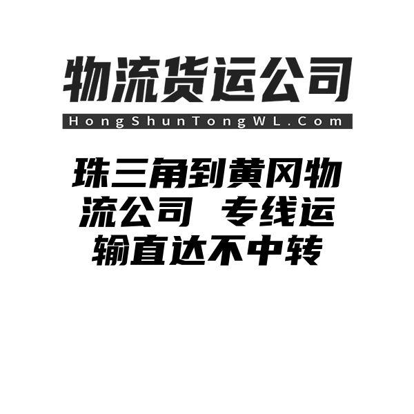 珠三角到黄冈物流公司 专线运输直达不中转