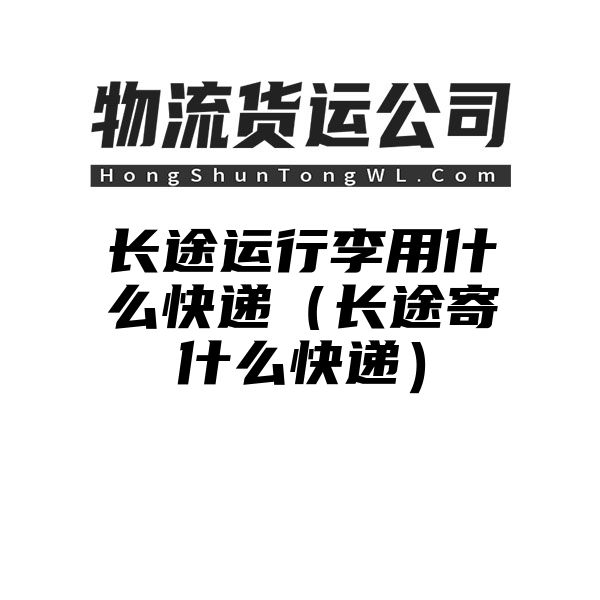 长途运行李用什么快递（长途寄什么快递）