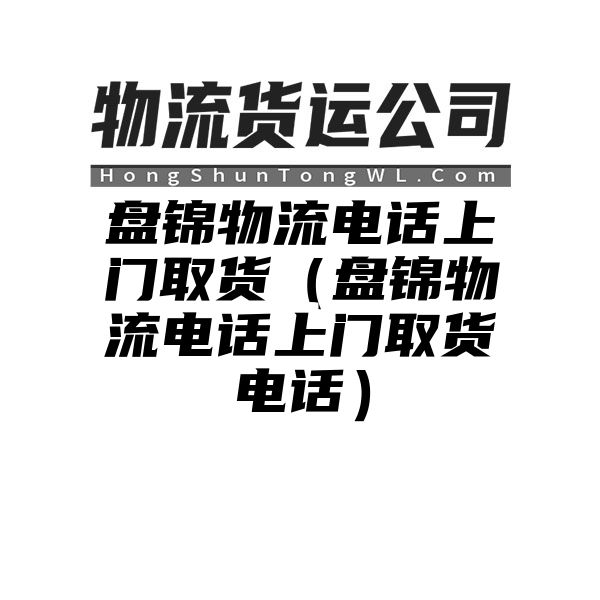 盘锦物流电话上门取货（盘锦物流电话上门取货电话）