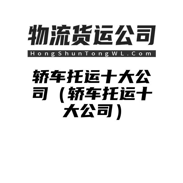 轿车托运十大公司（轿车托运十大公司）