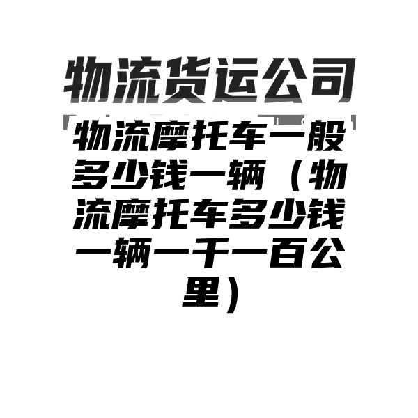 物流摩托车一般多少钱一辆（物流摩托车多少钱一辆一千一百公里）