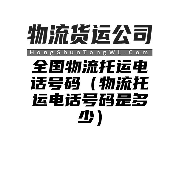 全国物流托运电话号码（物流托运电话号码是多少）