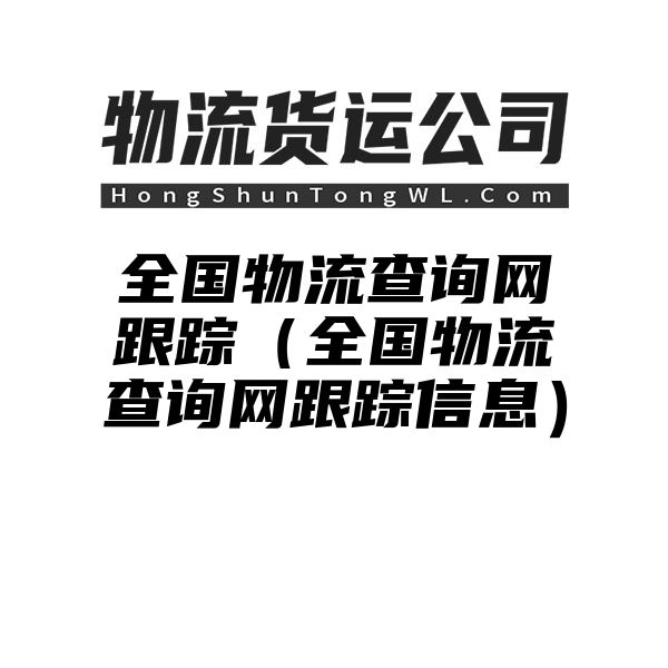 全国物流查询网跟踪（全国物流查询网跟踪信息）