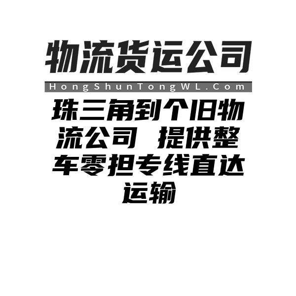 珠三角到个旧物流公司 提供整车零担专线直达运输