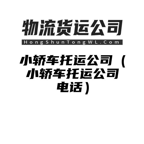 小轿车托运公司（小轿车托运公司电话）