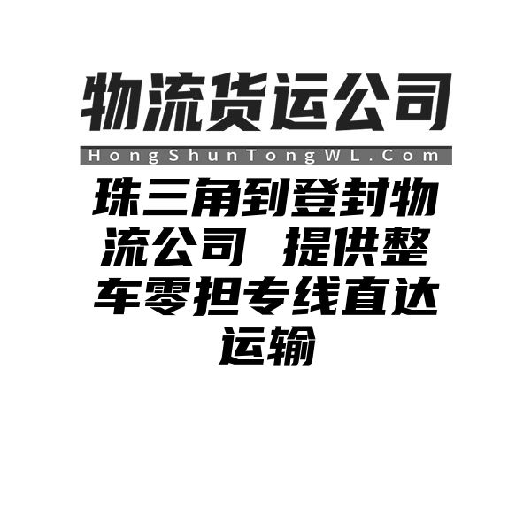 珠三角到登封物流公司 提供整车零担专线直达运输