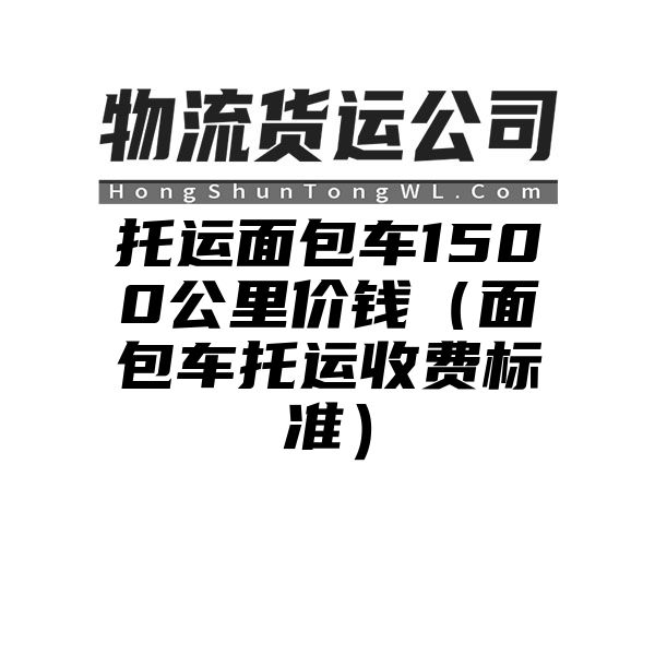 托运面包车1500公里价钱（面包车托运收费标准）