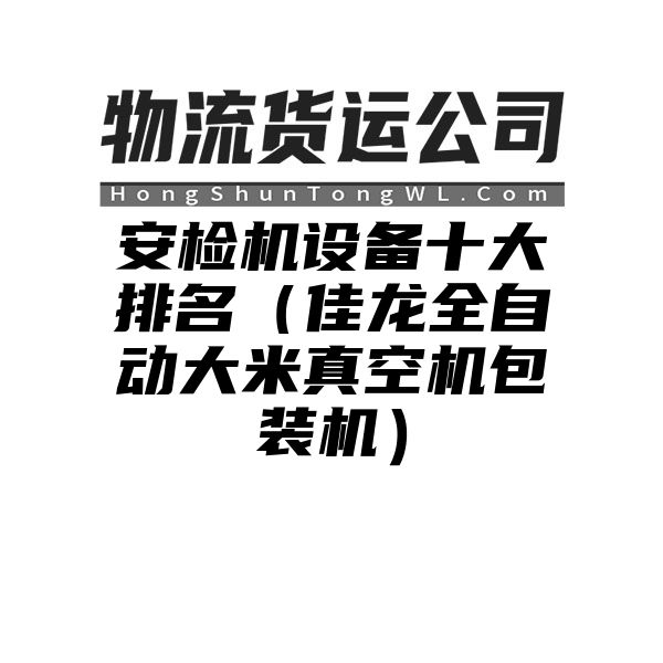 安检机设备十大排名（佳龙全自动大米真空机包装机）