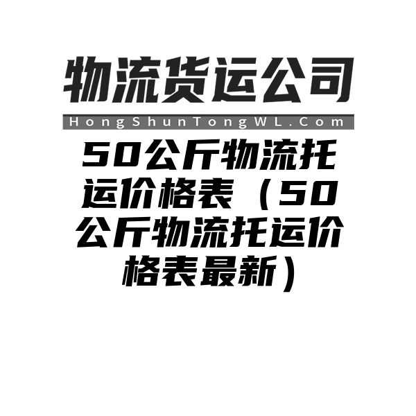 50公斤物流托运价格表（50公斤物流托运价格表最新）