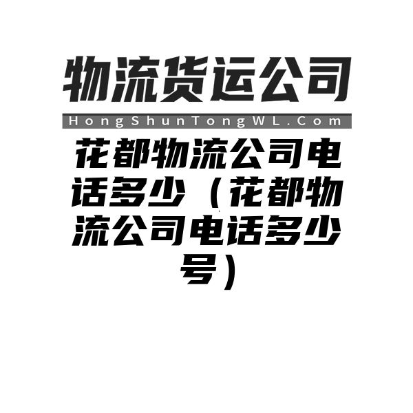 花都物流公司电话多少（花都物流公司电话多少号）