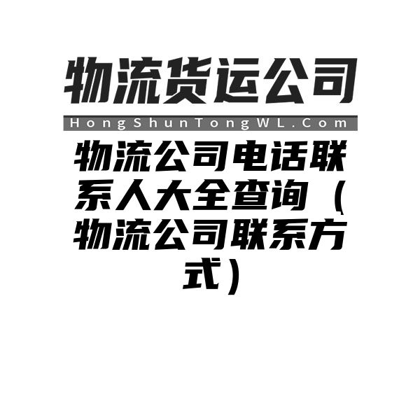 物流公司电话联系人大全查询（物流公司联系方式）