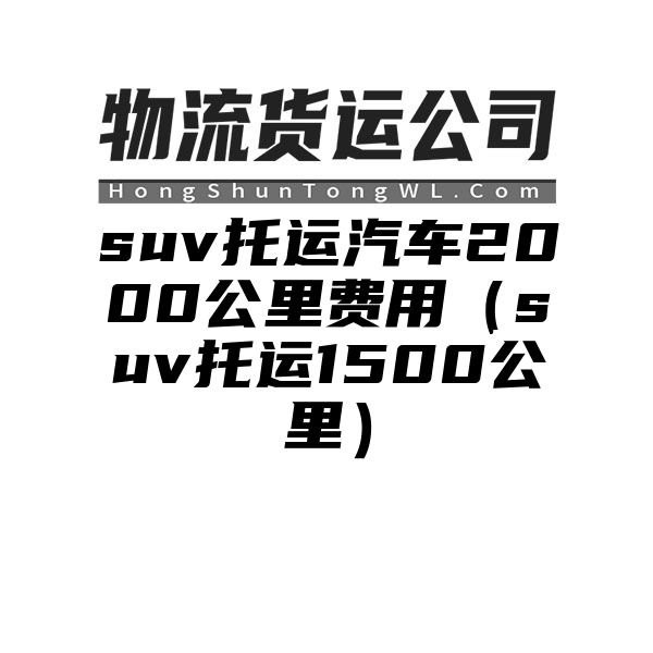 suv托运汽车2000公里费用（suv托运1500公里）