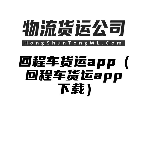 回程车货运app（回程车货运app下载）