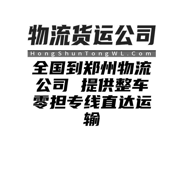 {fenzhan}到郑州物流公司 提供整车零担专线直达运输