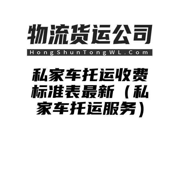 私家车托运收费标准表最新（私家车托运服务）