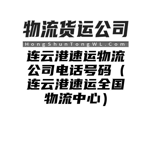 连云港速运物流公司电话号码（连云港速运全国物流中心）