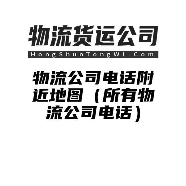 物流公司电话附近地图（所有物流公司电话）