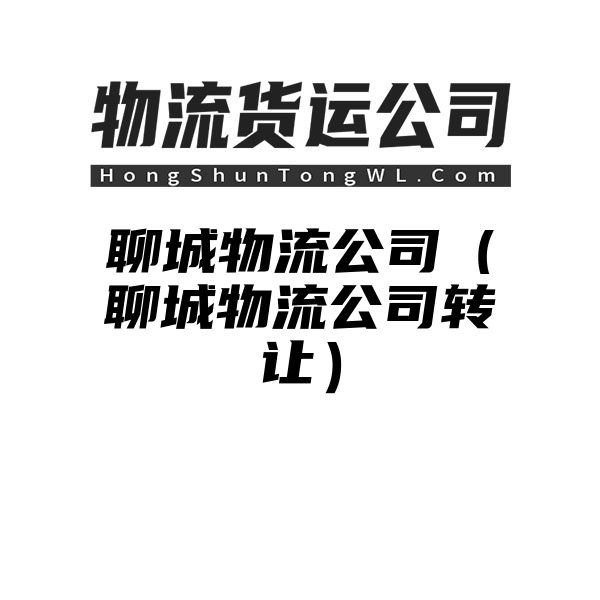 聊城物流公司（聊城物流公司转让）