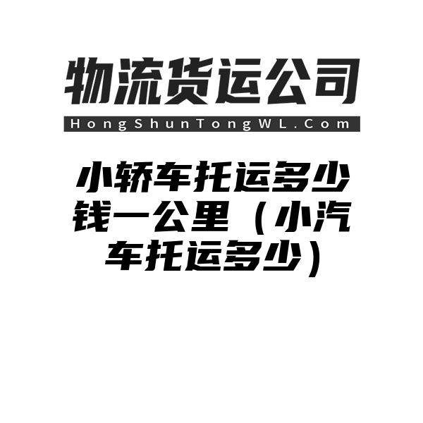 小轿车托运多少钱一公里（小汽车托运多少）