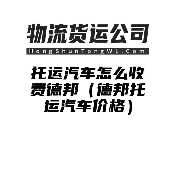 托运汽车怎么收费德邦（德邦托运汽车价格）