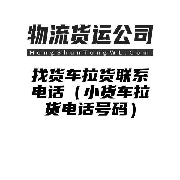 找货车拉货联系电话（小货车拉货电话号码）