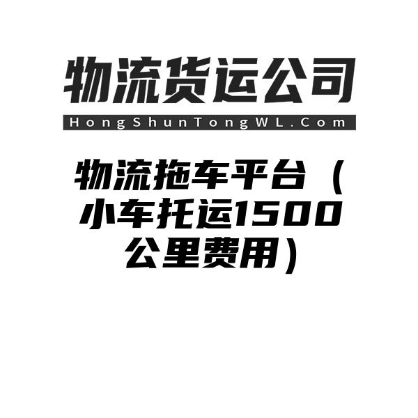 物流拖车平台（小车托运1500公里费用）