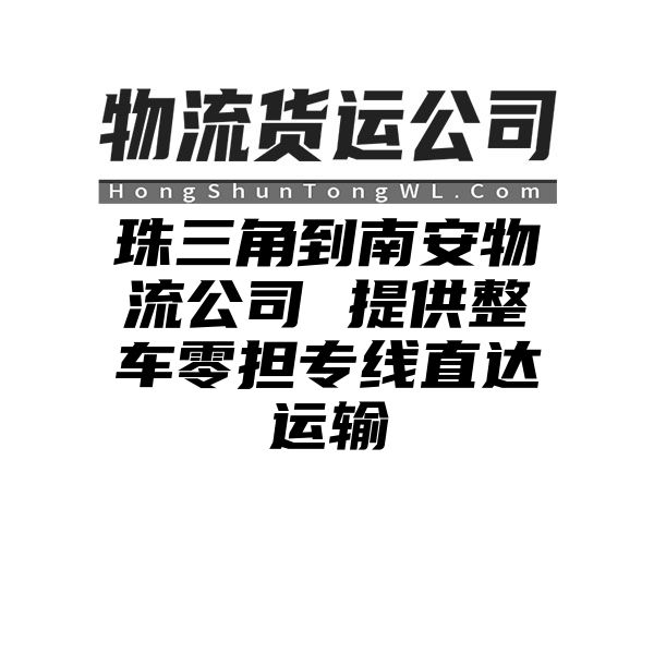 珠三角到南安物流公司 提供整车零担专线直达运输