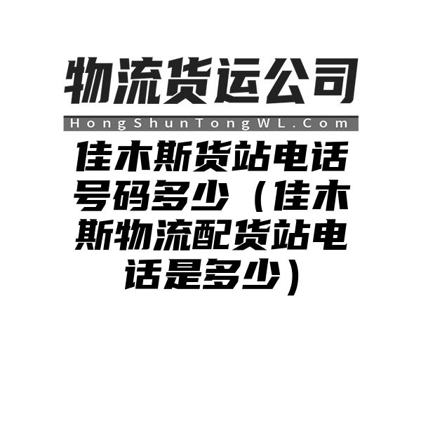 佳木斯货站电话号码多少（佳木斯物流配货站电话是多少）