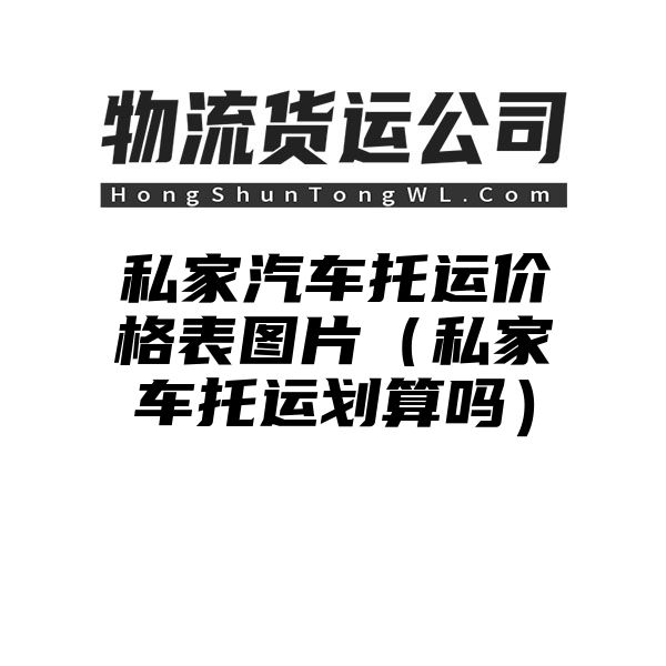 私家汽车托运价格表图片（私家车托运划算吗）