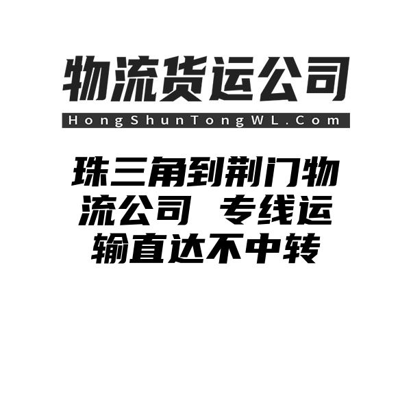 珠三角到荆门物流公司 专线运输直达不中转