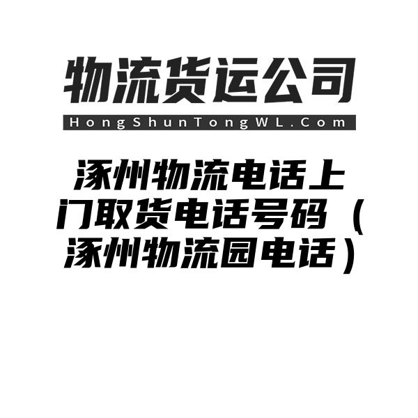 涿州物流电话上门取货电话号码（涿州物流园电话）