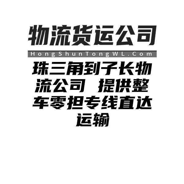 珠三角到子长物流公司 提供整车零担专线直达运输