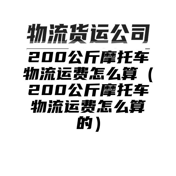 200公斤摩托车物流运费怎么算（200公斤摩托车物流运费怎么算的）