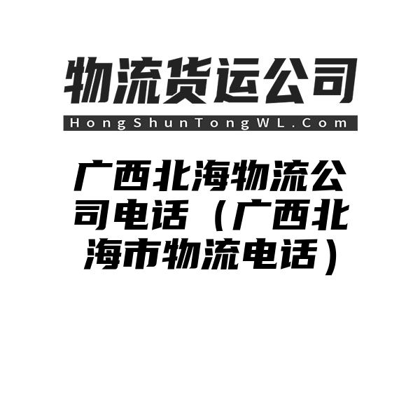 广西北海物流公司电话（广西北海市物流电话）