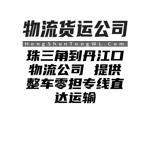 珠三角到丹江口物流公司 提供整车零担专线直达运输