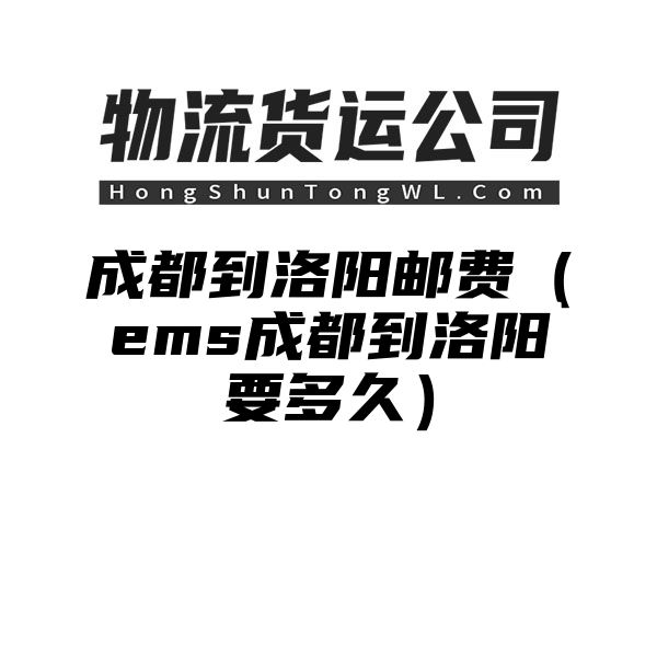 成都到洛阳邮费（ems成都到洛阳要多久）