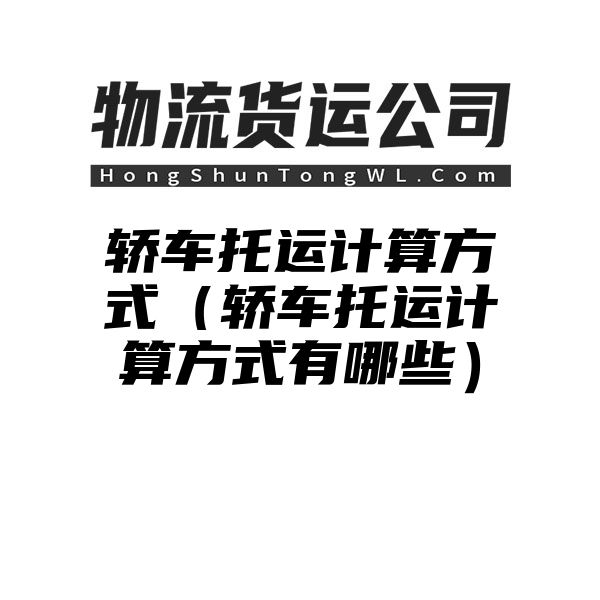 轿车托运计算方式（轿车托运计算方式有哪些）