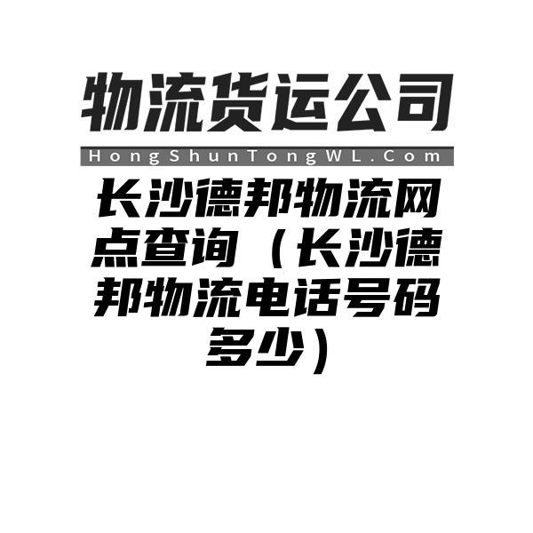 长沙德邦物流网点查询（长沙德邦物流电话号码多少）