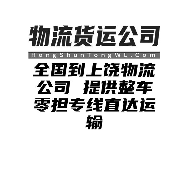 鹰潭到上饶物流公司 提供整车零担专线直达运输