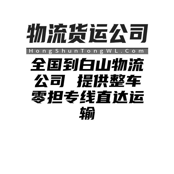 清远到白山物流公司 提供整车零担专线直达运输