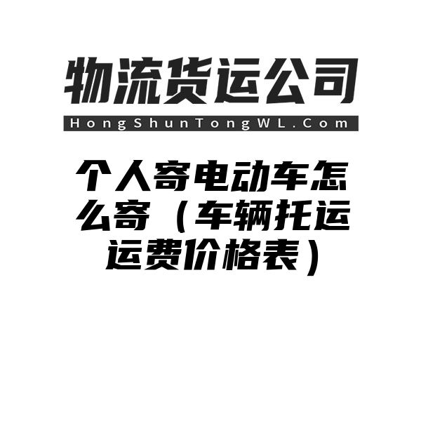 个人寄电动车怎么寄（车辆托运运费价格表）