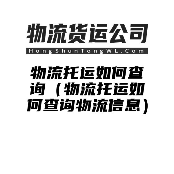 物流托运如何查询（物流托运如何查询物流信息）