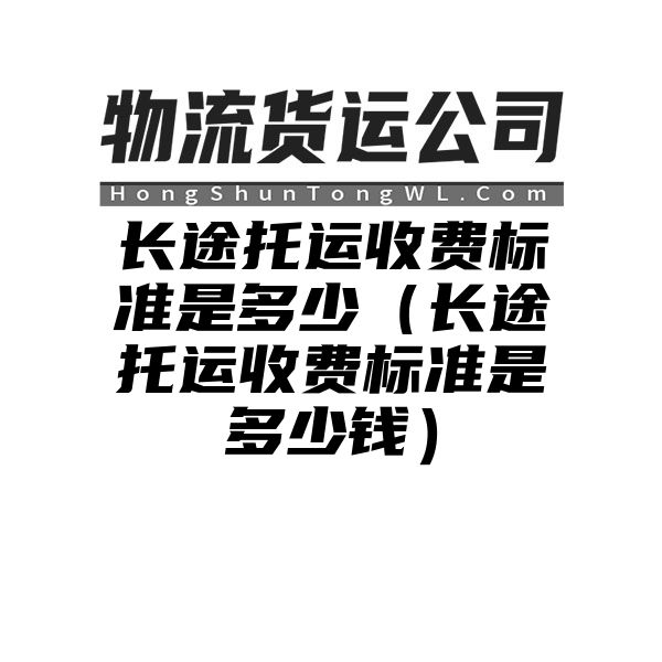 长途托运收费标准是多少（长途托运收费标准是多少钱）