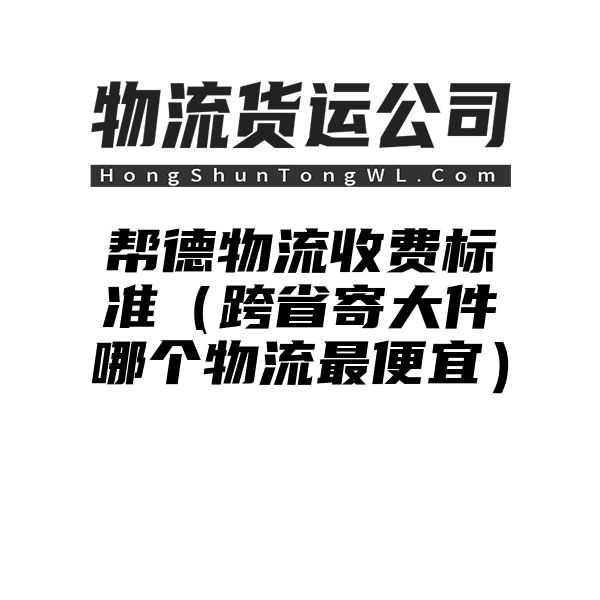 帮德物流收费标准（跨省寄大件哪个物流最便宜）