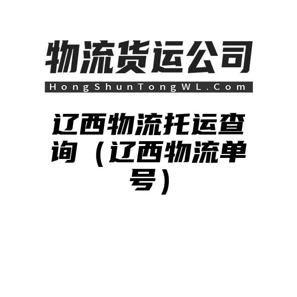 辽西物流托运查询（辽西物流单号）