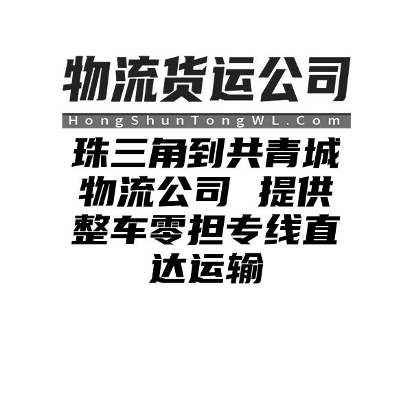 珠三角到共青城物流公司 提供整车零担专线直达运输