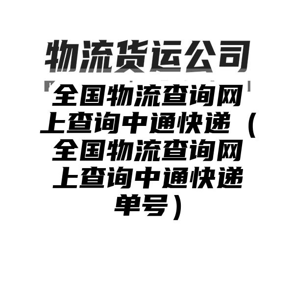 全国物流查询网上查询中通快递（全国物流查询网上查询中通快递单号）